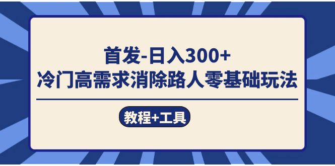 首发日入300+  冷门高需求消除路人零基础玩法（教程+工具）-司马网创基地
