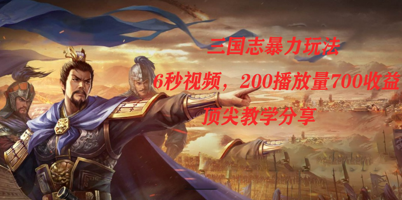 三国志暴力玩法,6秒视频,200播放量700收益,顶尖教学分享-司马网创基地
