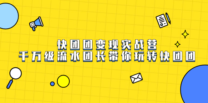 快团团变现实战营，千万级流水团长带你玩转快团团-司马网创基地