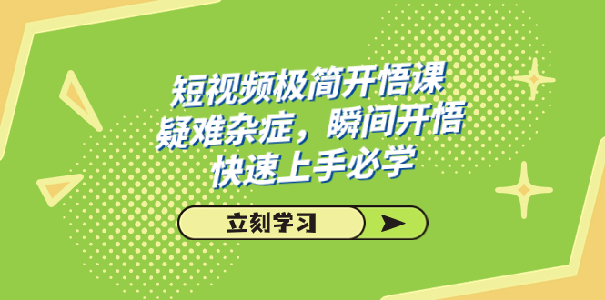 短视频极简-开悟课,疑难杂症,瞬间开悟,快速上手必学(28节课)-司马网创基地