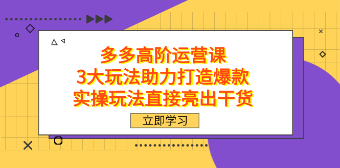 拼多多高阶·运营课,3大玩法助力打造爆款,实操玩法直接亮出干货-司马网创基地