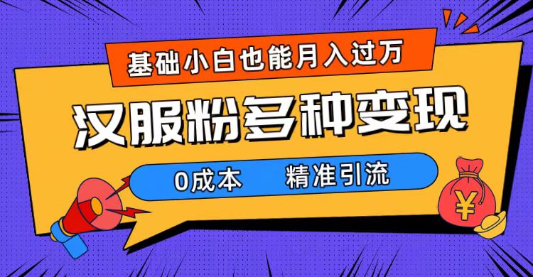 一部手机精准引流汉服粉,0成本多种变现方式,小白月入过万(附素材+工具)-司马网创基地
