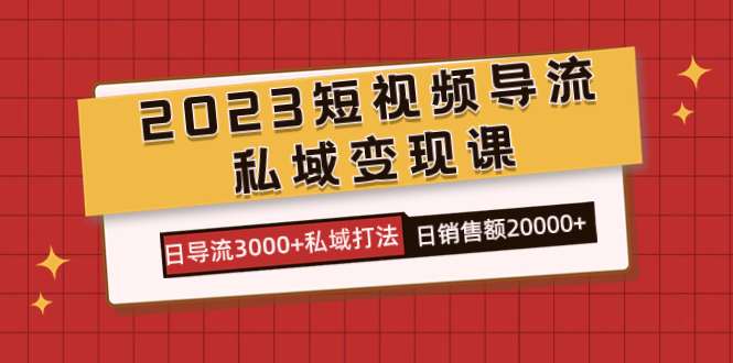 2023短视频导流·私域变现课，日导流3000+私域打法  日销售额2w+-司马网创基地
