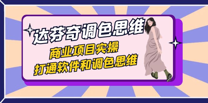 达芬奇-调色思维，商业项目实操，打通软件和调色思维（37节课）-司马网创基地