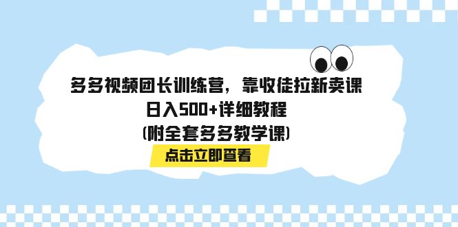 多多视频团长训练营,靠收徒拉新卖课,日入500+详细教程(附全套多多教学课)-司马网创基地