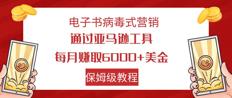 电子书病毒式营销 通过亚马逊工具每月赚6000+美金 小白轻松上手 保姆级教程-司马网创基地
