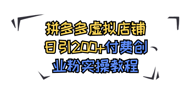 拼多多虚拟店铺日引200+付费创业粉实操教程-司马网创基地