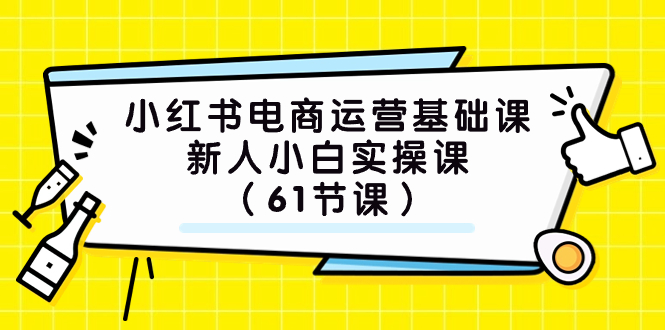 小红书电商运营基础课,新人小白实操课(61节课)-司马网创基地