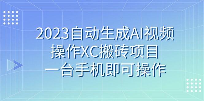 2023自动生成AI视频操作XC搬砖项目,一台手机即可操作-司马网创基地