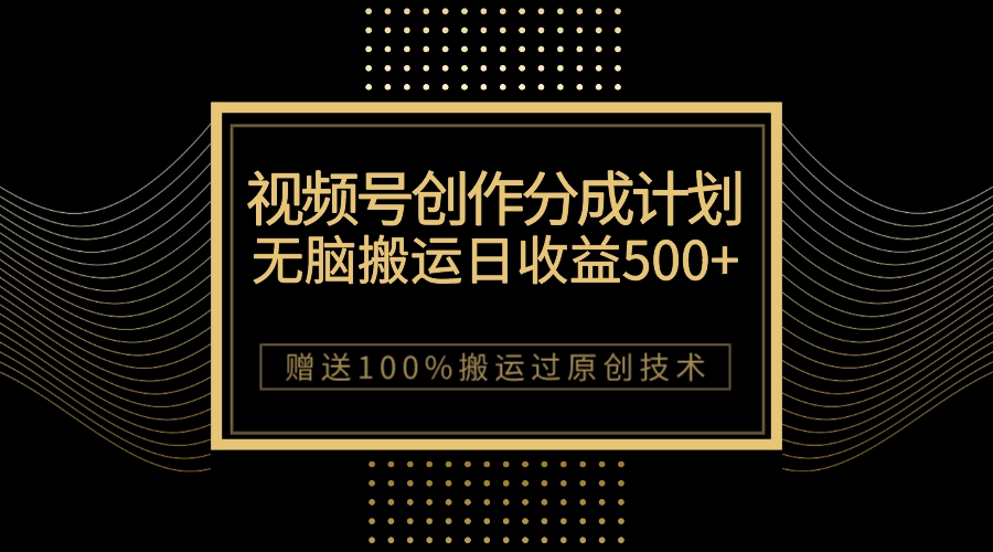 最新视频号创作分成计划,无脑搬运一天收益500+,100%搬运过原创技巧-司马网创基地