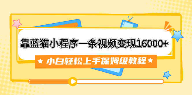 靠蓝猫小程序一条视频变现16000+小白轻松上手保姆级教程（附166G资料素材）-司马网创基地