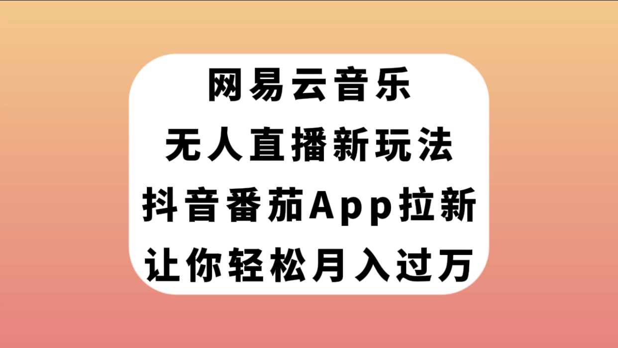 网易云音乐无人直播新玩法,抖音番茄APP拉新,让你轻松月入过万-司马网创基地