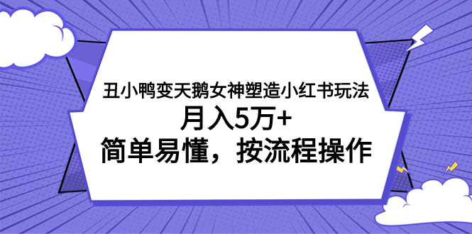 丑小鸭变天鹅女神塑造小红书玩法，月入5万+，简单易懂，按流程操作-司马网创基地