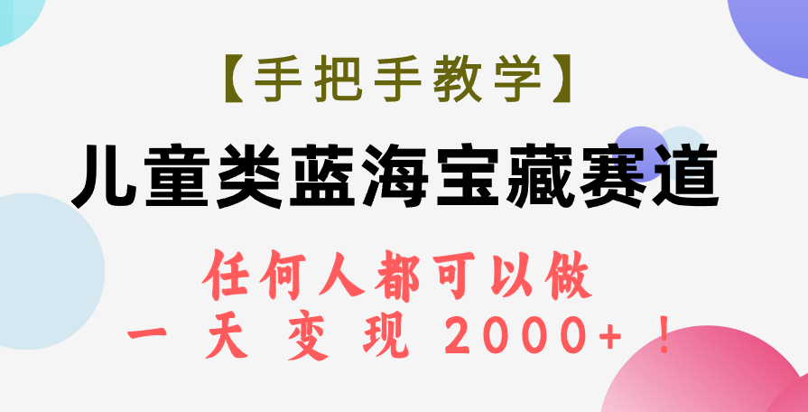 【手把手教学】儿童类蓝海宝藏赛道,任何人都可以做,一天轻松变现2000+!-司马网创基地