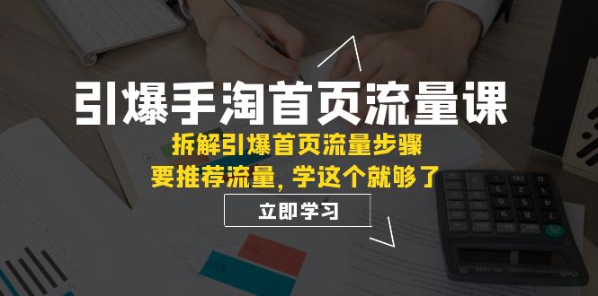 引爆-手淘首页流量课：拆解引爆首页流量步骤，要推荐流量，学这个就够了-司马网创基地