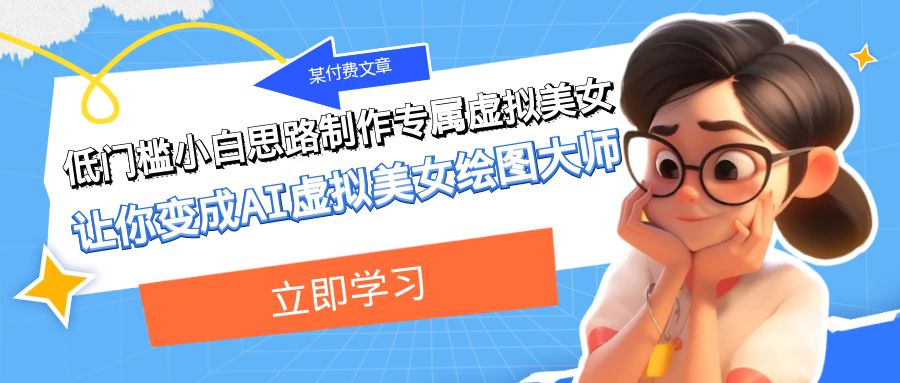 某付费文章：低门槛小白思路制作专属虚拟美女 让你变成AI虚拟美女绘图大师-司马网创基地