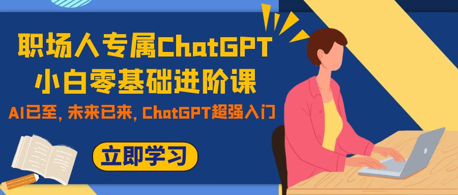 职场人专属ChatGPT小白零基础进阶课,AI已至,未来已来,ChatGPT超强入门-司马网创基地