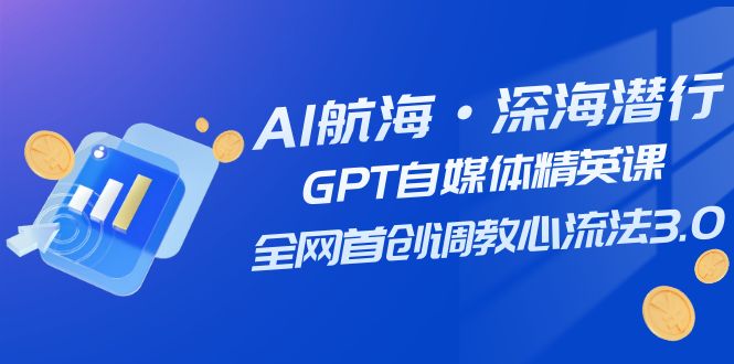 AI航海·深海潜行,GPT自媒体精英课,全网首创调教心流法3.0(20节课)-司马网创基地