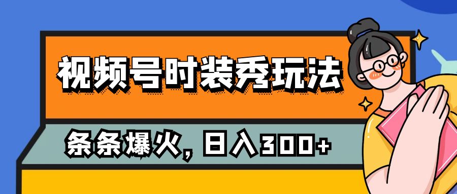 视频号时装秀玩法,条条流量2W+,保姆级教学,每天5分钟收入300+-司马网创基地