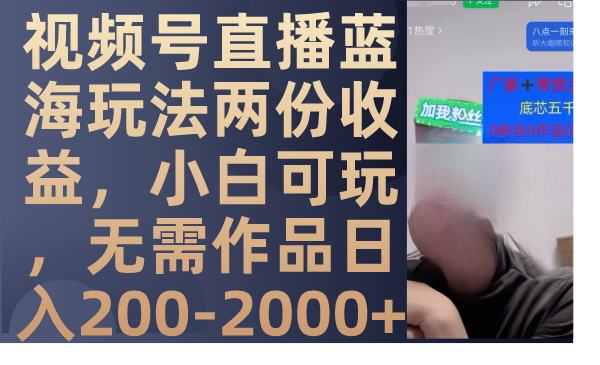 视频号直播蓝海玩法两份收益,小白可玩,无需作品日入200-2000+-司马网创基地