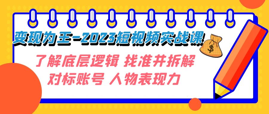 变现·为王-2023短视频实战课 了解底层逻辑 找准并拆解对标账号 人物表现力-司马网创基地