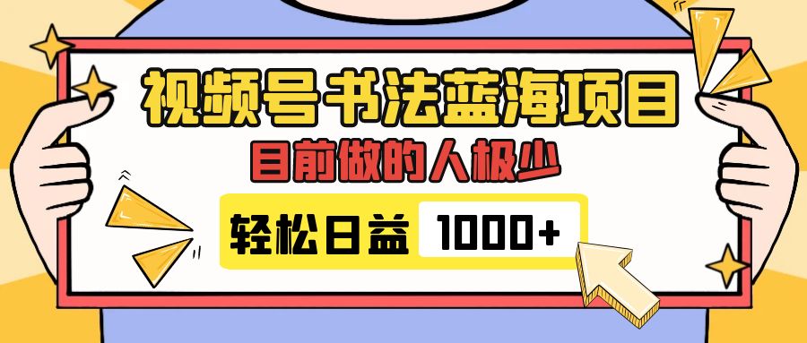 视频号书法蓝海项目,目前做的人极少,流量可观,变现简单,日入1000+-司马网创基地