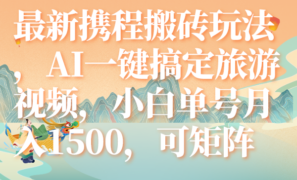 最新携程搬砖玩法,AI一键搞定旅游视频,小白单号月入1500,可矩阵-司马网创基地