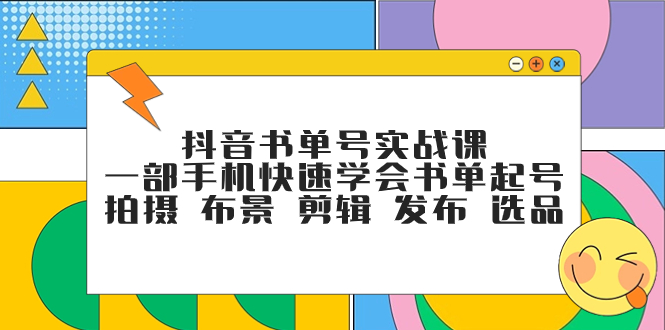 抖音书单号实战课，一部手机快速学会书单起号 拍摄 布景 剪辑 发布 选品-司马网创基地
