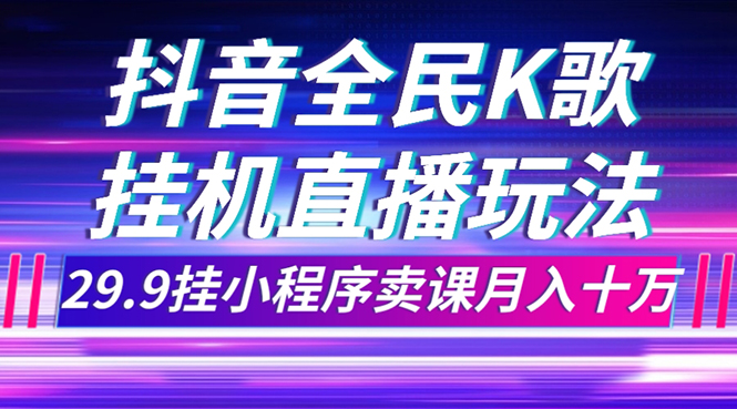 抖音全民K歌直播不露脸玩法，29.9挂小程序卖课月入10万-司马网创基地