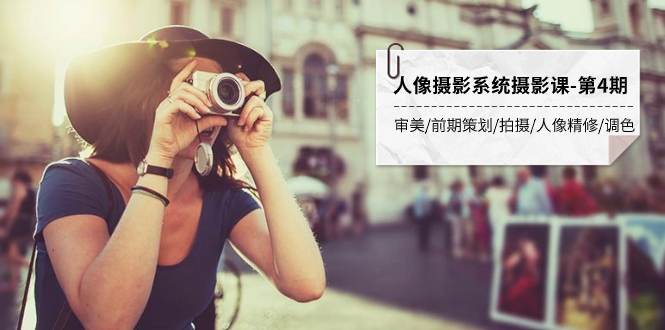 人像摄影系统摄影课-第4期 审美·前期策划·拍摄·人像精修·调色 全程干货-司马网创基地