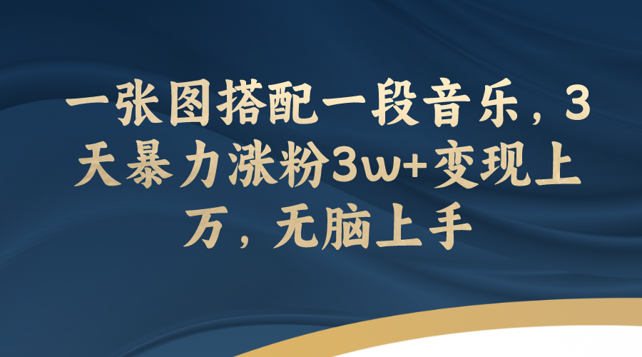 一张图搭配一段音乐,3天暴力涨粉3w+变现上万,无脑上手-司马网创基地