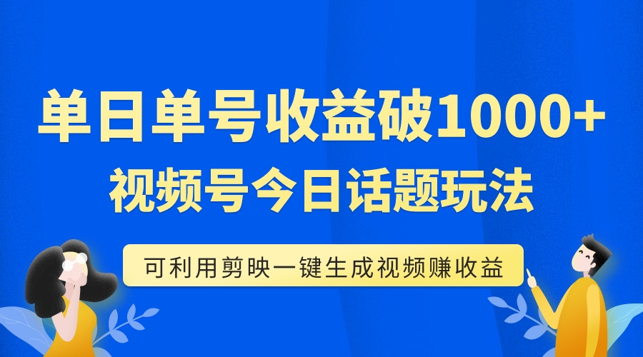 单号单日收益1000+，视频号今日话题玩法，可利用剪映一键生成视频-司马网创基地