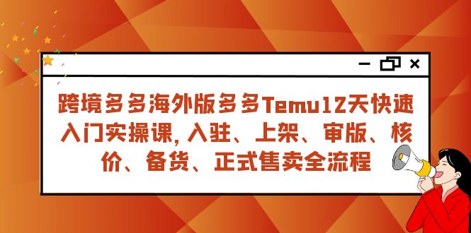 跨境多多海外版多多Temu12天快速入门实战课,从入驻 上架到正式售卖全流程-司马网创基地