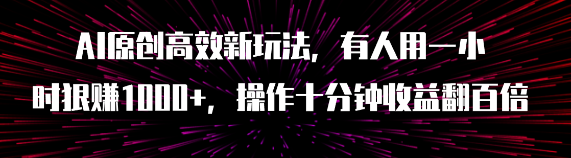 AI原创高效新玩法，有人用一小时狠赚1000+操作十分钟收益翻百倍（附软件）-司马网创基地