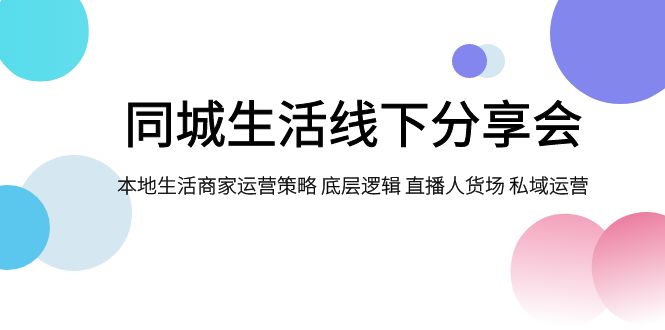 同城生活线下分享会,本地生活商家运营策略 底层逻辑 直播人货场 私域运营-司马网创基地
