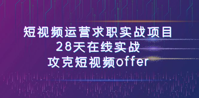 短视频运-营求职实战项目,28天在线实战,攻克短视频offer(46节课)-司马网创基地