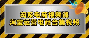 淘系-电商视频课，淘宝运营电商合集视频（33节课）