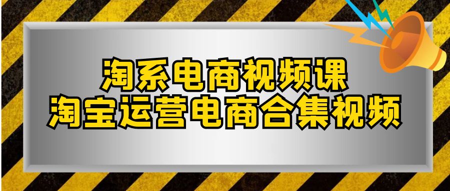 淘系-电商视频课，淘宝运营电商合集视频（33节课）-司马网创基地