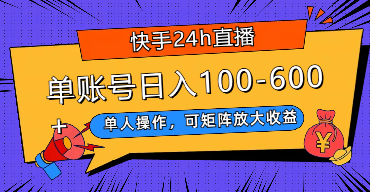 快手24h直播,单人操作,可矩阵放大收益,单账号日入100-600+-司马网创基地