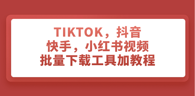 TIKTOK,抖音,快手,小红书视频批量下载工具加教程-司马网创基地