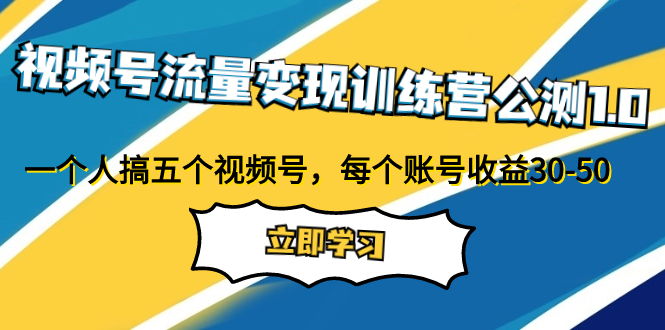视频号流量变现训练营公测1.0:一个人搞五个视频号,每个账号收益30-50-司马网创基地