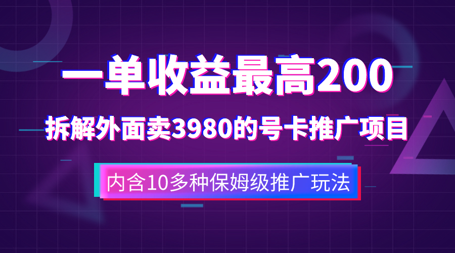 一单收益200+拆解外面卖3980手机号卡推广项目（内含10多种保姆级推广玩法）-司马网创基地
