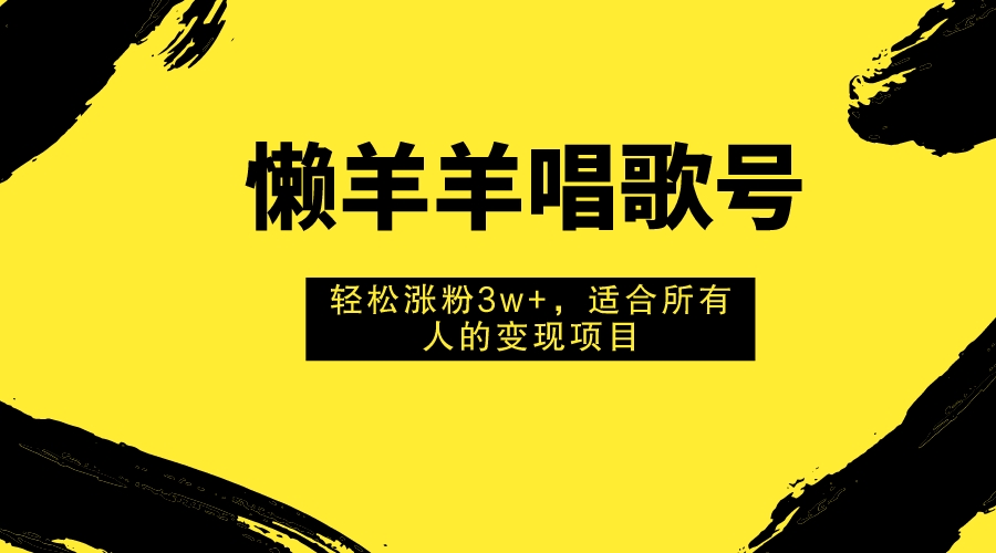 懒羊羊唱歌号,轻松涨粉3w+,适合所有人的变现项目!-司马网创基地