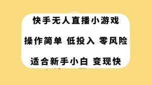 快手无人直播小游戏，操作简单，低投入零风险变现快