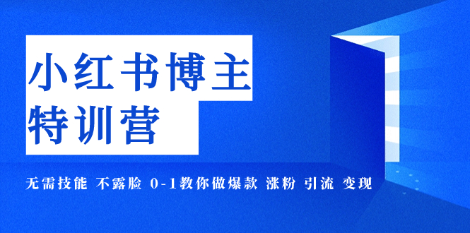 小红书博主爆款特训营-11期 无需技能 不露脸 0-1教你做爆款 涨粉 引流 变现-司马网创基地