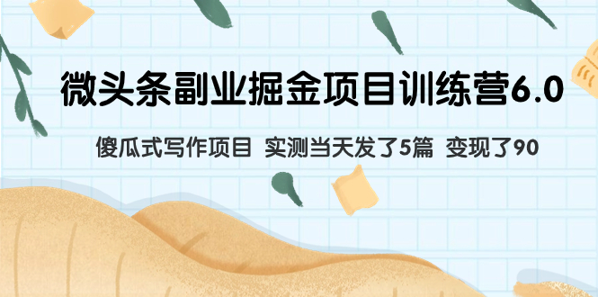 微头条副业掘金项目训练营6.0:傻瓜式写作项目 实测当天发了5篇 变现了90-司马网创基地