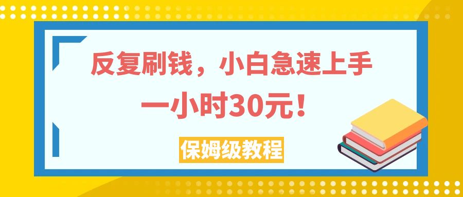 反复刷钱，小白急速上手，一个小时30元，实操教程。-司马网创基地