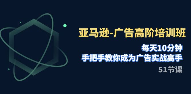 亚马逊-广告高阶培训班,每天10分钟,手把手教你成为广告实战高手(51节)-司马网创基地