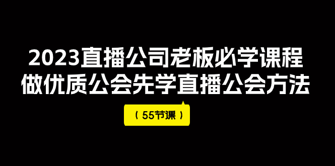 2023直播公司老板必学课程,做优质公会先学直播公会方法(55节课)-司马网创基地