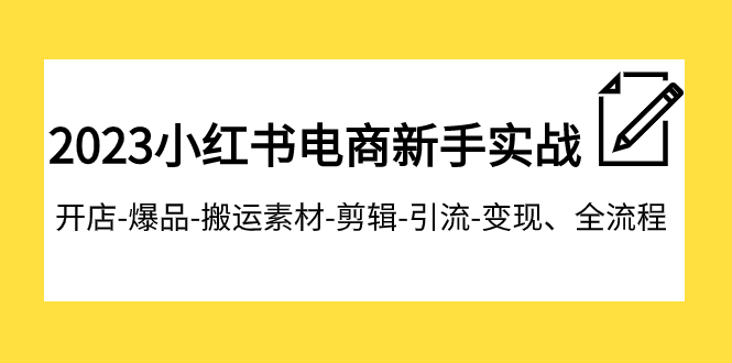 2023小红书电商新手实战课程，开店-爆品-搬运素材-剪辑-引流-变现、全流程-司马网创基地